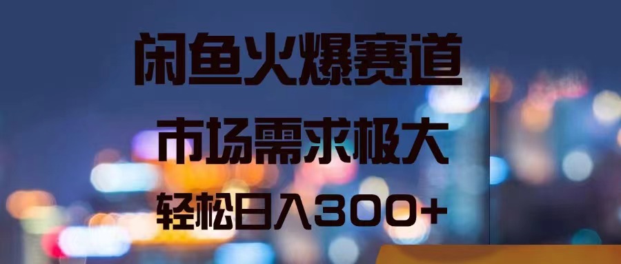 （11592期）闲鱼平台受欢迎跑道，市场的需求巨大，轻轻松松日入300-蓝悦项目网