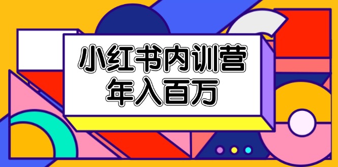 （11621期）小红书内训营，底层逻辑/定位赛道/账号包装/内容策划/爆款创作/年入百万-蓝悦项目网