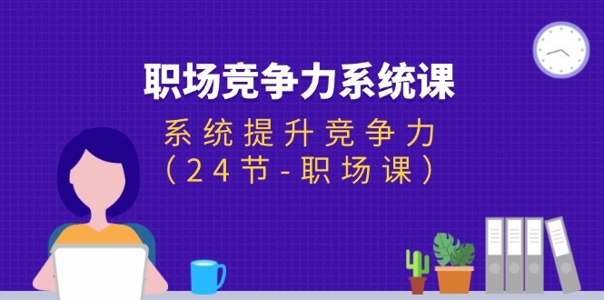 （11617期）职场-竞争力系统课：系统提升竞争力（24节-职场课）-蓝悦项目网