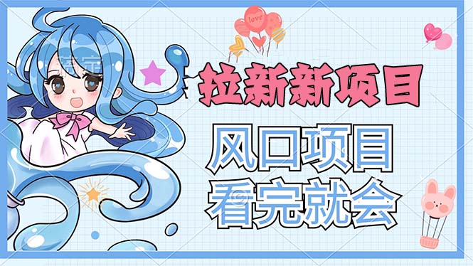 （11613期）拉新界的新玩法，风口项目，看完就会，动手就有-蓝悦项目网