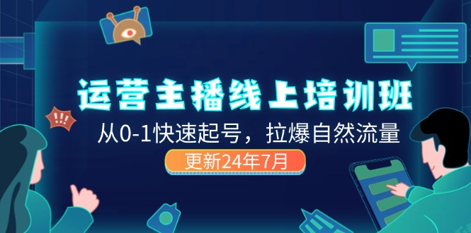 （11672期）2024经营 网络主播线上培训班，从0-1迅速养号，拉爆自然搜索流量 (升级24年7月)-蓝悦项目网