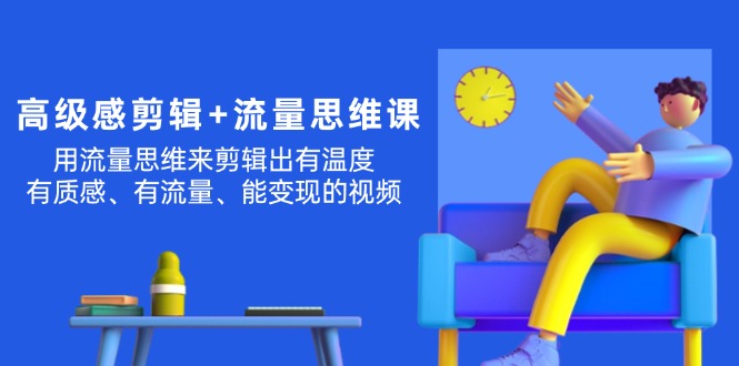 （11589期）现代感 视频剪辑 流量思维：用流量思维视频剪辑出有温度的/很有质感/流量多/能转现短视频-蓝悦项目网