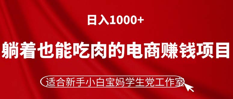 （11571期）躺着也能吃肉的电商赚钱项目，日入1000+，适合新手小白宝妈学生党工作室-蓝悦项目网