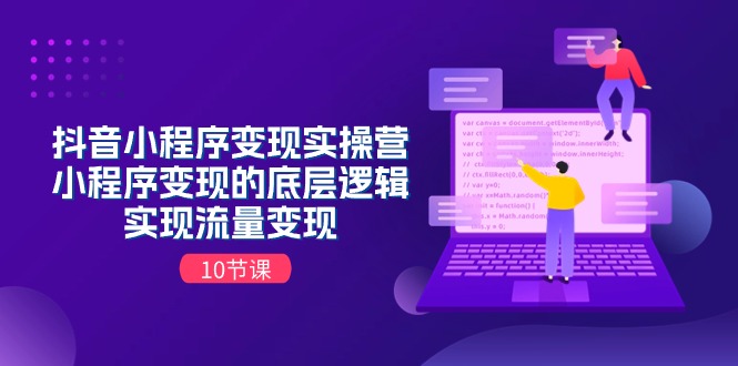 抖音小程序变实际操营，小程序变现的底层思维，完成数据流量变现（10堂课）-蓝悦项目网