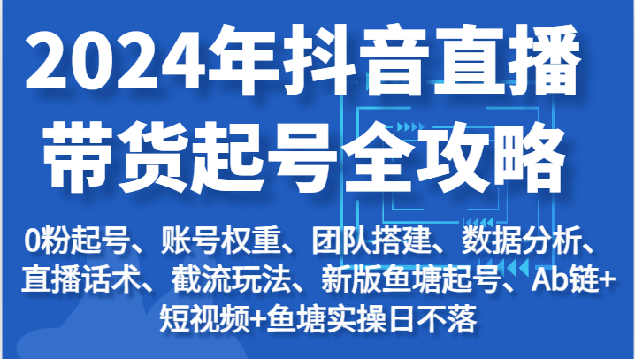 2024年抖音直播带货起号全攻略：起号/权重/团队/数据/话术/截流等-蓝悦项目网