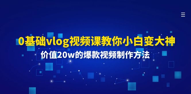 （11517期）0基本vlog视频课程教大家小白变高手：使用价值20w的爆款视频制作方法-蓝悦项目网