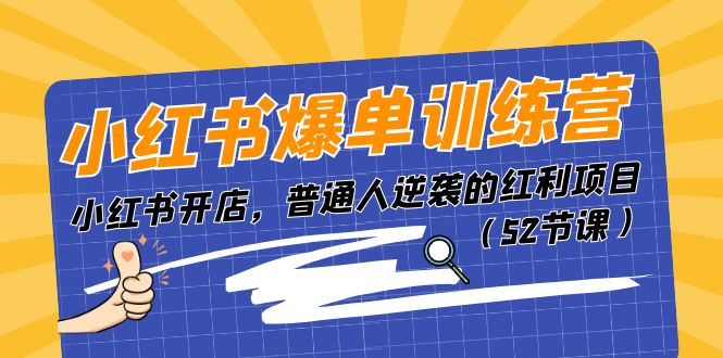 小红书爆单训练营，小红书开店，普通人逆袭的红利项目（52节课）-蓝悦项目网