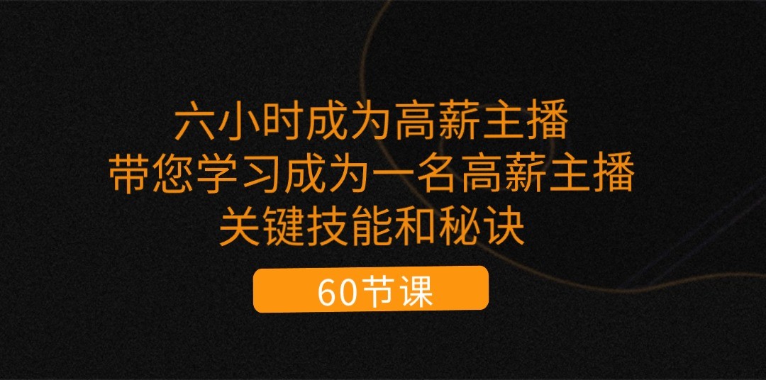 六小时成为高薪主播：带您学习成为一名高薪主播的关键技能和秘诀（62节）-蓝悦项目网