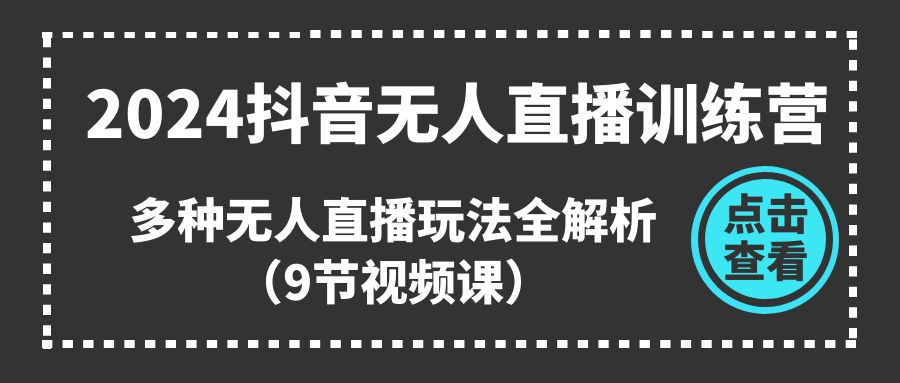 2024抖音无人直播训练营，多种无人直播玩法全解析（9节视频课）-蓝悦项目网