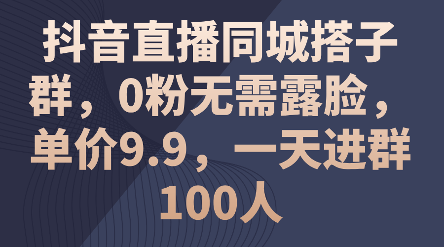 （11502期）抖音直播间同城网搭子群，0粉不用漏脸，价格9.9，一天入群100人-蓝悦项目网