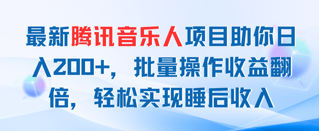 （11494期）全新腾讯音乐人新项目帮助你日入200 ，批量处理盈利翻番，真正实现睡后收入-蓝悦项目网