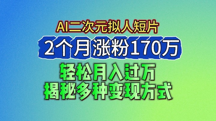 2024最新蓝海AI生成二次元拟人短片，2个月涨粉170万，轻松月入过万，揭秘多种变现方式-蓝悦项目网