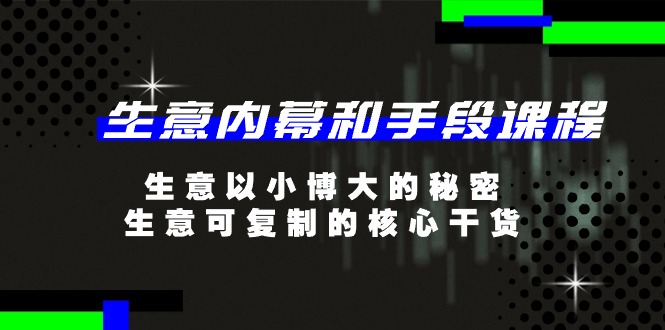 生意内幕和手段课程，生意以小博大的秘密，生意可复制的核心干货（20节）-蓝悦项目网