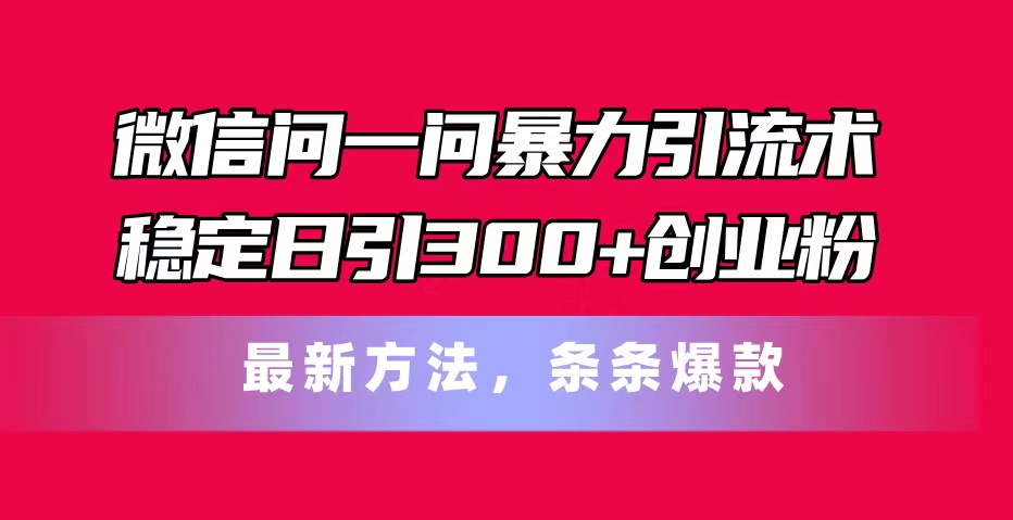 （11486期）手机微信问一问暴力行为引流术，平稳日引300 自主创业粉，全新方式，一条条爆品-蓝悦项目网