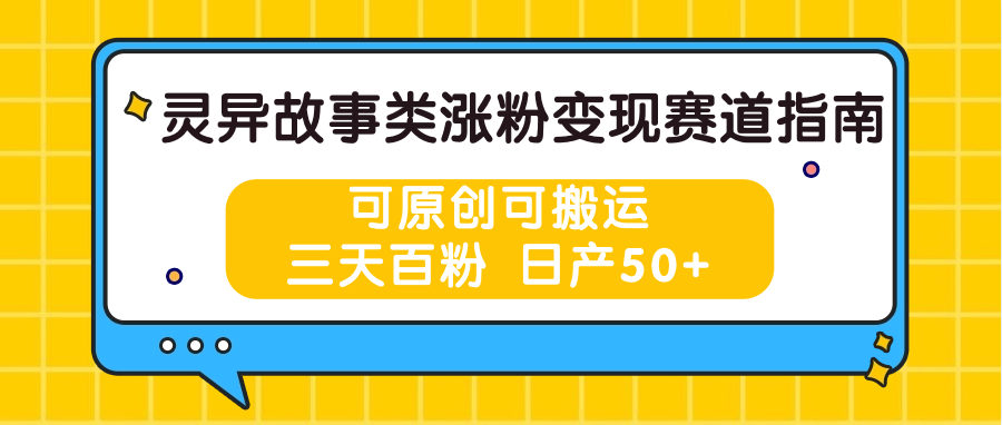 灵异故事类涨粉变现赛道指南，可原创可搬运，三天百粉 日产50+-蓝悦项目网