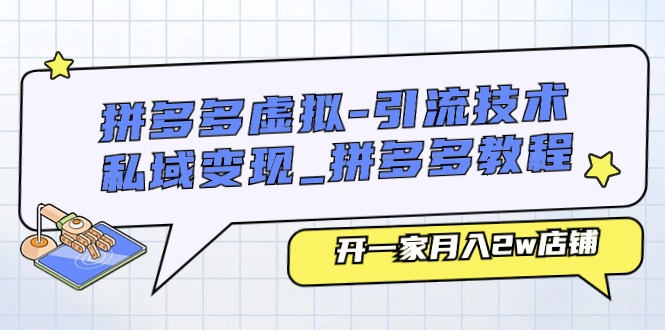 拼多多虚拟引流技术与私域变现-拼多多教程：开一家月入2w店铺-蓝悦项目网