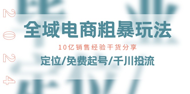 全域电商粗暴玩法课：10亿销售经验干货分享！定位/免费起号/千川投流-蓝悦项目网