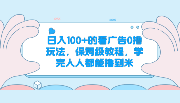 日入100+的看广告0撸玩法，保姆级教程，学完人人都能撸到米-蓝悦项目网