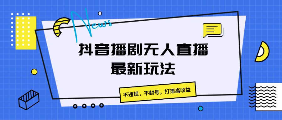 抖音播剧无人直播最新玩法，不违规，不封号，打造高收益-蓝悦项目网