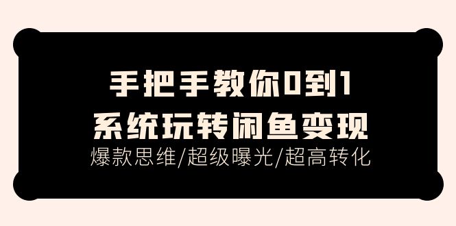 （11459期）手把手教你0到1系统玩转闲鱼变现，爆款思维/超级曝光/超高转化（15节课）-蓝悦项目网