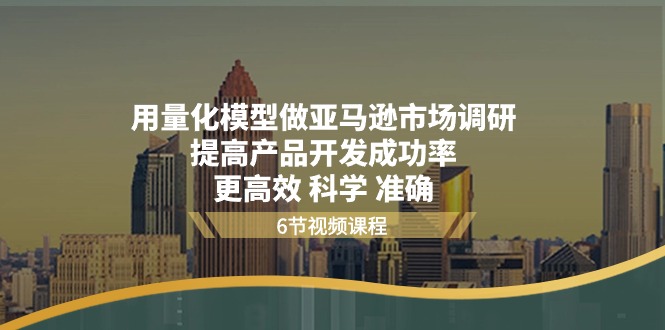 用量化模型做亚马逊市场调研，提高产品开发成功率更高效科学准确-蓝悦项目网