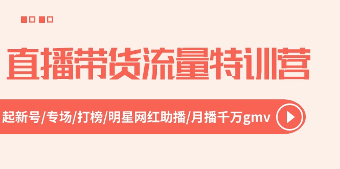 直播带货流量特训营，起新号-专场-打榜-明星网红助播 月播千万gmv（52节）-蓝悦项目网