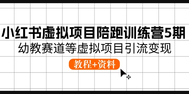 小红书虚拟项目陪跑训练营5期，幼教赛道等虚拟项目引流变现 (教程+资料)-蓝悦项目网