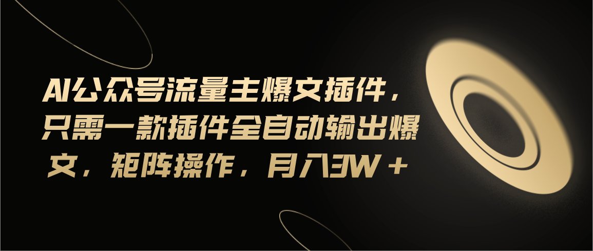 （11430期）Ai公众号流量主爆文插件，只需一款插件全自动输出爆文，矩阵操作，月入3w+-蓝悦项目网