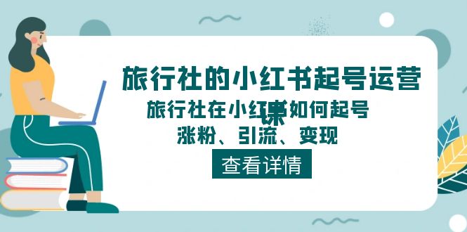 （11419期）旅游社的小红书养号运营课，旅游社在小红书怎么起号、增粉、引流方法、转现-蓝悦项目网