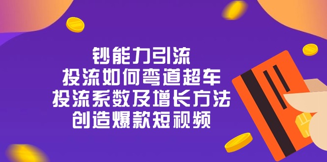 钞 能 力 引 流：投流弯道超车，投流系数及增长方法，创造爆款短视频（20节）-蓝悦项目网