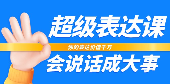 超级表达课，你的表达价值千万，会说话成大事（37节完整版）-蓝悦项目网