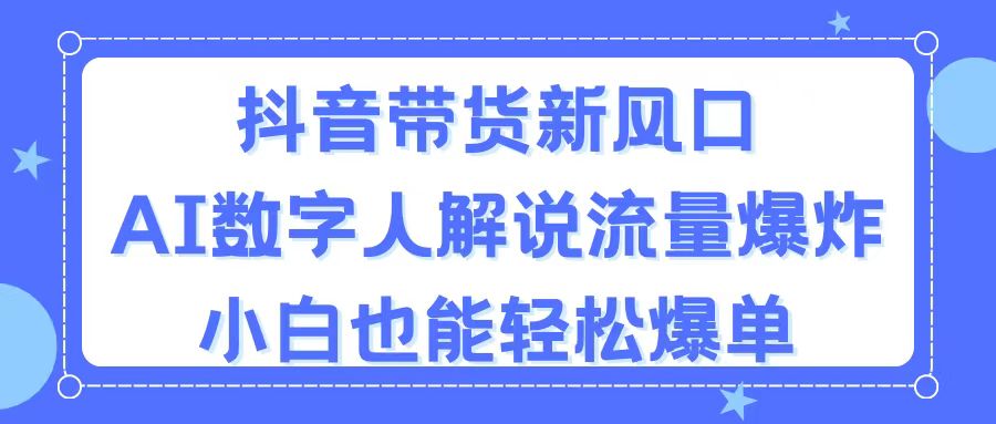 （11401期）抖音直播带货新蓝海，AI虚拟数字人讲解，总流量发生爆炸，新手都可以轻松打造爆款-蓝悦项目网