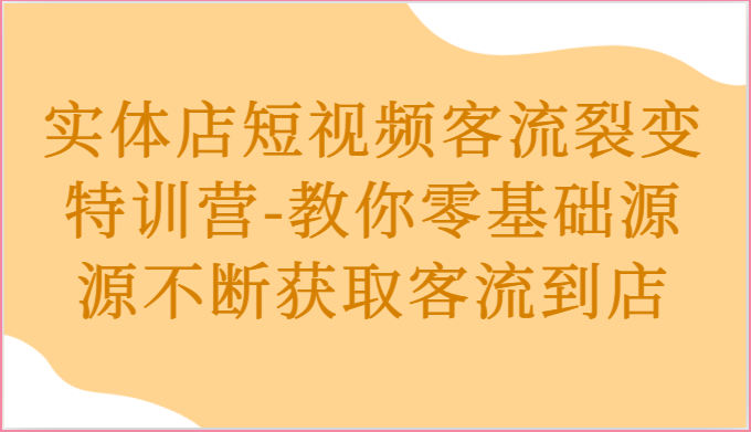 实体店短视频客流裂变特训营-教你零基础源源不断获取客流到店-蓝悦项目网