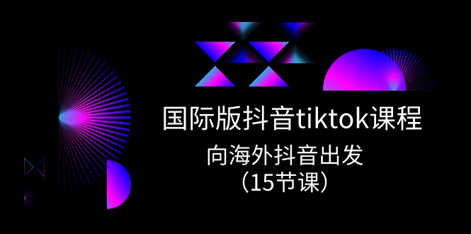 国际版抖音tiktok实战课程，向海外抖音出发（15节课）-蓝悦项目网