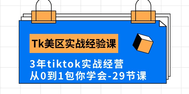 Tk美区实战经验课程分享，3年tiktok实战经营，从0到1包你学会（29节课）-蓝悦项目网