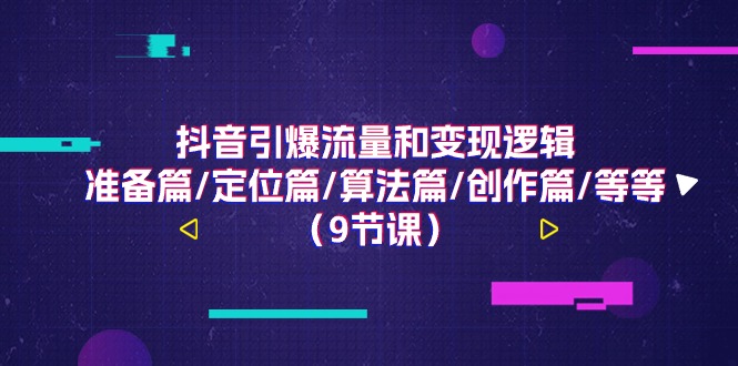 （11257期）抖音引爆流量和变现逻辑，准备篇/定位篇/算法篇/创作篇/等等（9节课）-蓝悦项目网