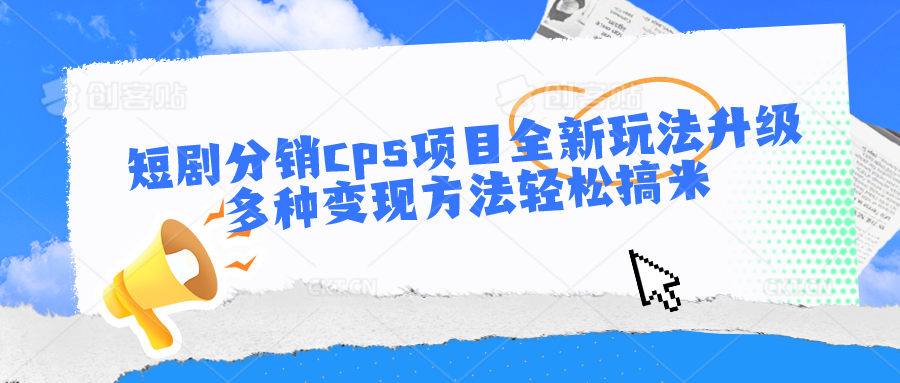 短剧分销cps项目全新玩法升级，多种变现方法轻松搞米-蓝悦项目网