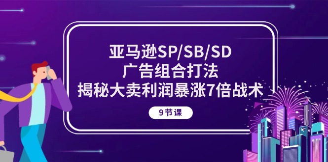 亚马逊SP/SB/SD广告组合打法，揭秘大卖利润暴涨7倍战术 (9节课)-蓝悦项目网