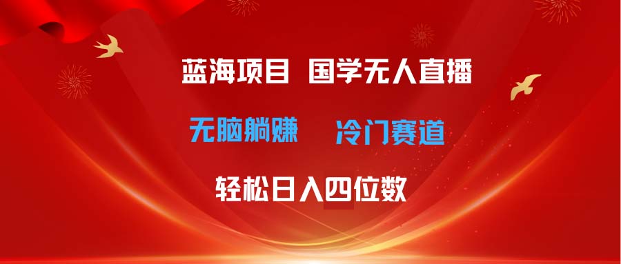 （11232期）超级蓝海项目 国学无人直播日入四位数 无脑躺赚冷门赛道 最新玩法-蓝悦项目网