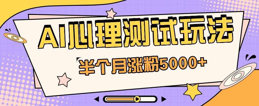 黑里斯本道AI心理学测试第二职业构思，大半个月增粉5000 ！【视频教学 手机软件】-蓝悦项目网