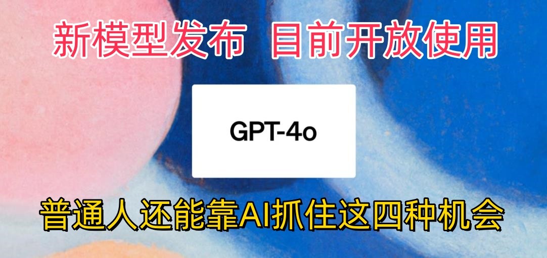 最牛实体模型ChatGPT-4omni震撼人心公布，现阶段对外开放应用，平常人可以借助AI抓住的四个机遇-蓝悦项目网