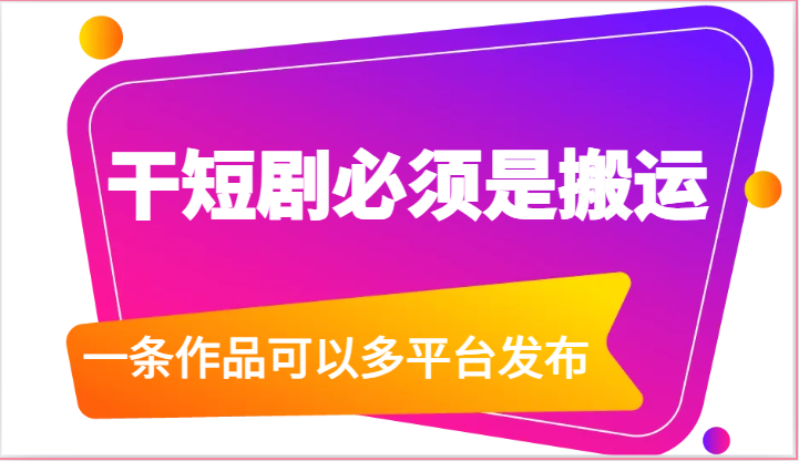 干短剧必须是搬运，一条作品可以多平台发布（附送软件）-蓝悦项目网