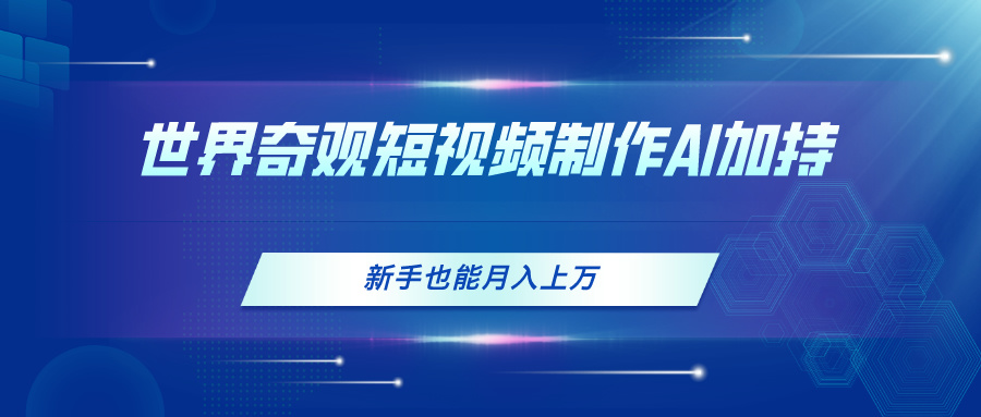（11159期）世界奇观短视频制作，AI加持，新手也能月入上万-蓝悦项目网