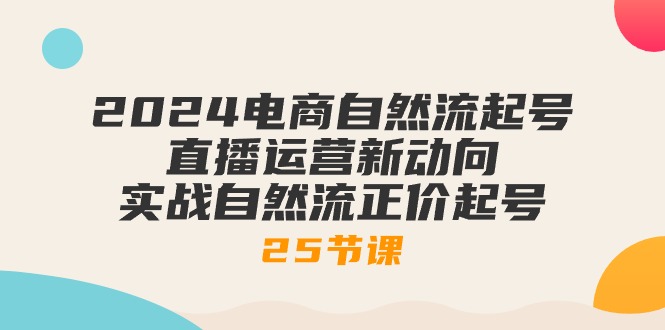 2024电子商务自然流养号，抖音运营新动态 实战演练自然流原价养号（25堂课）-蓝悦项目网