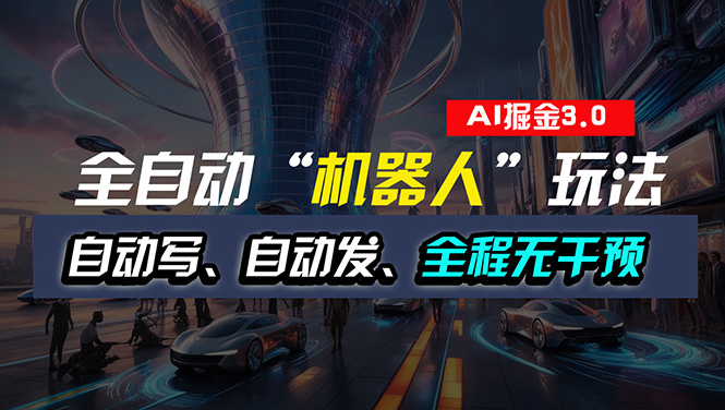 （11121期）全自动掘金“自动化机器人”玩法，自动写作自动发布，全程无干预，完全…-蓝悦项目网