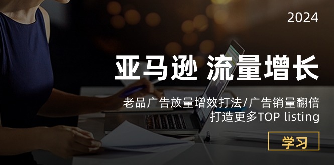 亚马逊平台流量增长-老品广告宣传放量上涨提质增效玩法/销售量翻番/打造更多TOPlisting-蓝悦项目网