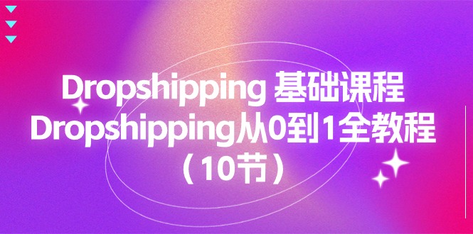 （11110期）Dropshipping 基础课程，Dropshipping从0到1全教程（10节）-蓝悦项目网