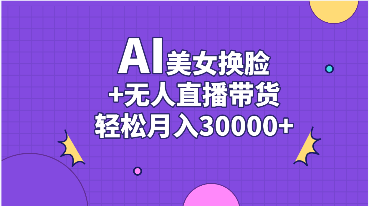 （11098期）AI美女换脸视频结合无人直播带货，随便月入30000+-蓝悦项目网