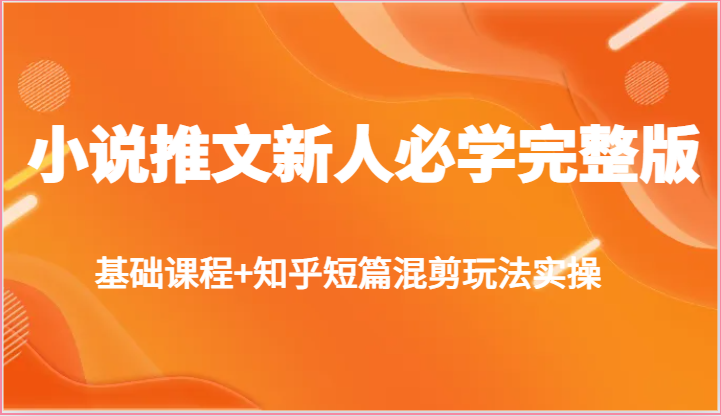 小说推文新人必学完整版，基础课程+知乎短篇混剪玩法实操-蓝悦项目网