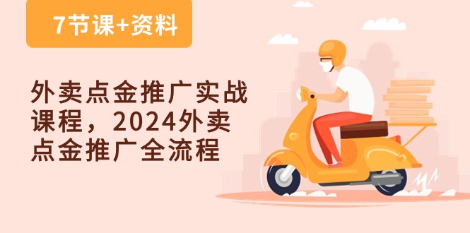 外卖送餐点金推广实战演练课程内容，2024外卖送餐点金推广全过程（7堂课 材料）-蓝悦项目网